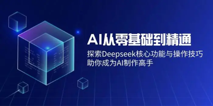 （14443期）AI从零基础到精通：探索Deepseek核心功能与操作技巧，助你成为AI制作高手 - 副业心选-副业心选