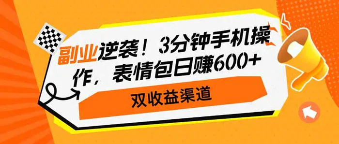 （14438期）副业逆袭！3分钟手机操作，表情包日赚600+，双收益渠道 - 副业心选-副业心选