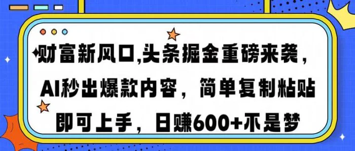 （14434期）财富新风口,头条掘金重磅来袭AI秒出爆款内容简单复制粘贴即可上手，日赚600+不是梦-副业心选