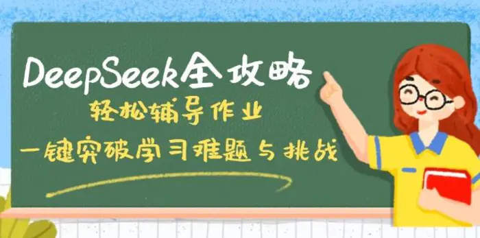 （14459期）DeepSeek全攻略，轻松辅导作业，一键突破学习难题与挑战！-副业心选