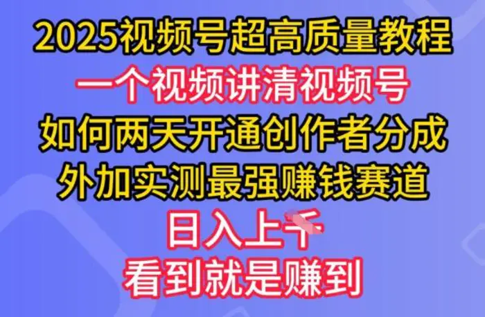 2025视频号超高质量教程，两天开通创作者分成，外加实测最强挣钱赛道，日入多张 - 副业心选-副业心选