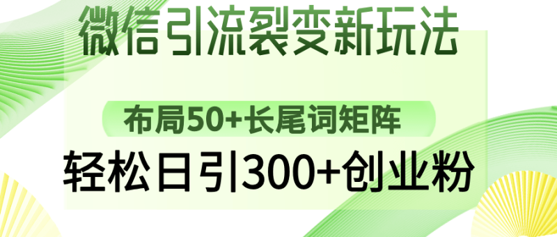 （14451期）微信引流裂变新玩法：布局50+长尾词矩阵，轻松日引300+创业粉 - 副业心选-副业心选