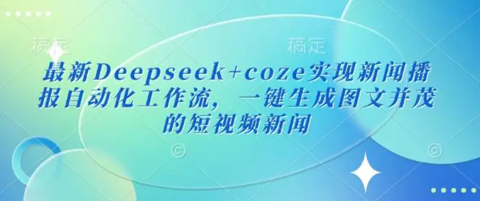 最新Deepseek+coze实现新闻播报自动化工作流，一键生成图文并茂的短视频新闻 - 副业心选-副业心选