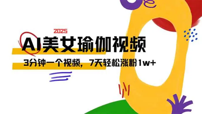 （14448期）AI做美女瑜伽视频，最新短视频流量密码，3分钟一个视频，7天轻松涨粉1w+ - 副业心选-副业心选