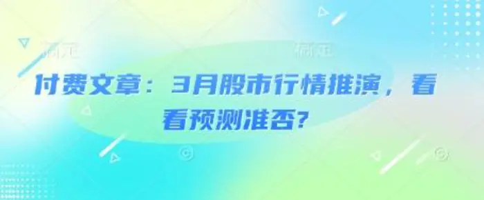 付费文章：3月股市行情推演，看看预测准否? - 副业心选-副业心选