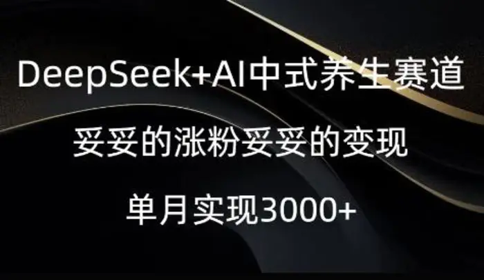 DeepSeek+AI中式养生赛道，妥妥的涨粉妥妥的变现 - 副业心选-副业心选