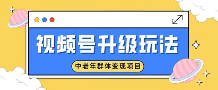 视频号升级玩法，中老年群体变现项目，一部手机即可操作，简单易上手 - 副业心选-副业心选