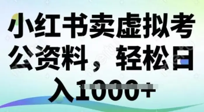 小红书卖虚拟考公资料，冷门掘金，转化率高，日入多张 - 副业心选-副业心选
