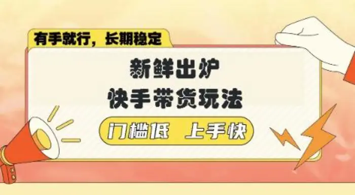 新鲜出炉的快手带货玩法，无需繁琐操作，轻松月收入1w【揭秘】 - 副业心选-副业心选