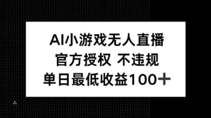 AI小游戏无人直播，官方授权 不违规，单日最低收益100+ - 副业心选-副业心选