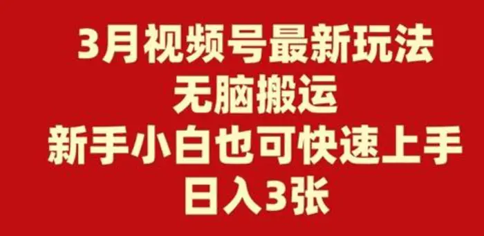 3月视频号最新玩法，无脑搬运，新手小白也可快速上手，日入3张 - 副业心选-副业心选