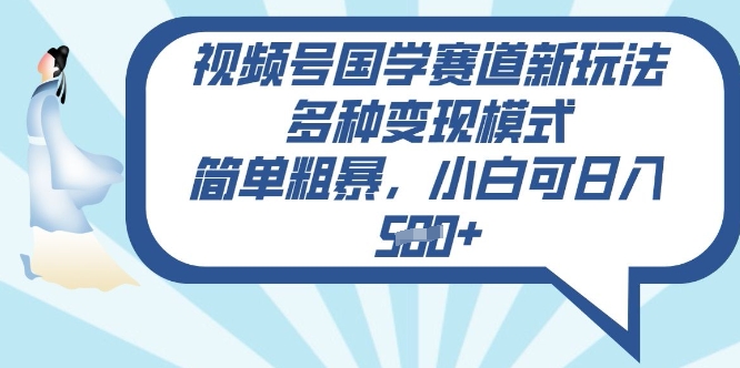 视频号国学赛道新玩法，多种变现模式，简单粗暴，小白可日入5张 - 副业心选-副业心选