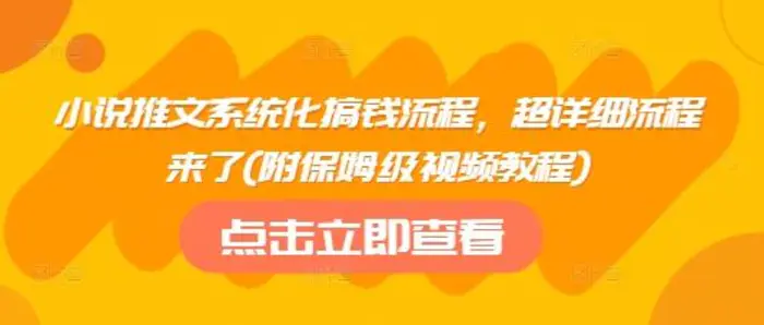 小说推文系统化搞钱流程，超详细流程来了(附保姆级视频教程) - 副业心选-副业心选