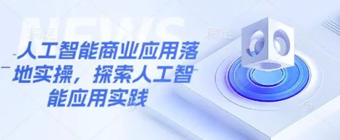 人工智能商业应用落地实操，探索人工智能应用实践 - 副业心选-副业心选
