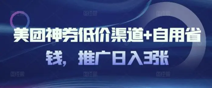 美团神券低价渠道+自用省钱，推广日入3张 - 副业心选-副业心选