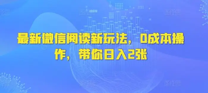 最新微信阅读新玩法，0成本操作，带你日入2张-副业心选