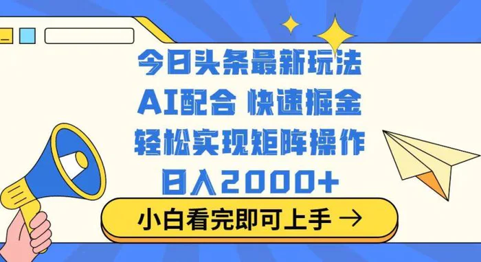 （14463期）今日头条最新玩法，思路简单，复制粘贴，轻松实现矩阵日入2000+ - 副业心选-副业心选