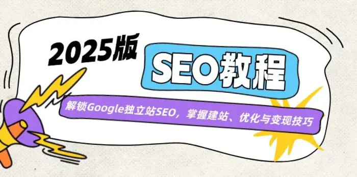 （14470期）2025版SEO教程：解锁Google独立站SEO，掌握建站、优化与变现技巧-副业心选