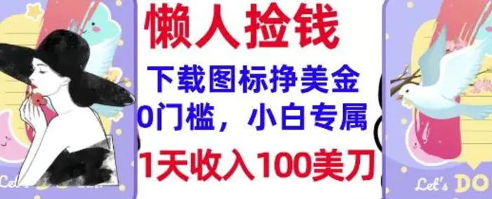 下载图标，轻松挣美金，1天收入100美刀，0门槛，无脑操作，被动收入-副业心选