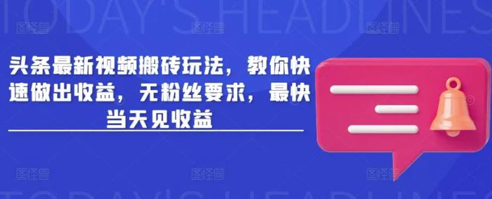头条最新视频搬砖玩法，教你快速做出收益，无粉丝要求，最快当天见收益 - 副业心选-副业心选