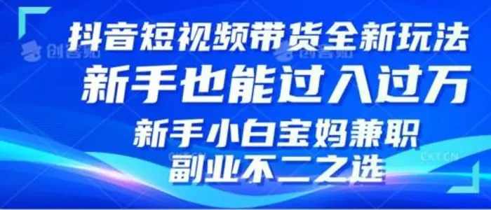 抖音短视频带货全新升级玩法，小白也能月入过W，适合新手宝妈兼职副业的不二之选! - 副业心选-副业心选
