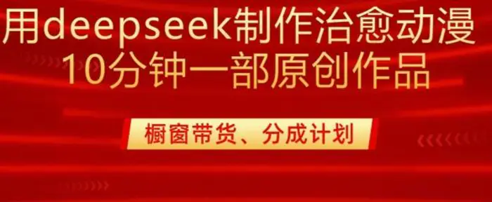 用deepseek制作治愈系漫剪，20分钟一部纯原创作品，多种变现渠道外面收费980 - 副业心选-副业心选