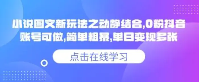 小说推文图文新玩法之动静结合，0粉抖音账号可做，简单粗暴，单日变现多张 - 副业心选-副业心选