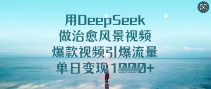 用DeepSeek做治愈风景视频，爆款视频引爆流量，单日变现多张-副业心选