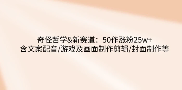 奇怪哲学-新赛道：50作涨粉25w+含文案配音/游戏及画面制作剪辑/封面制作等 - 副业心选-副业心选