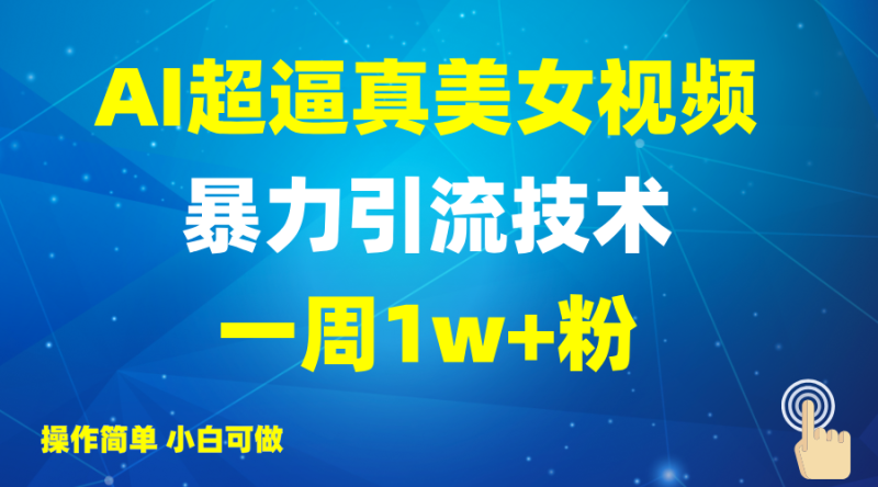 2025AI超逼真美女视频暴力引流，一周1w+粉，操作简单小白可做，躺赚视频收益-副业心选