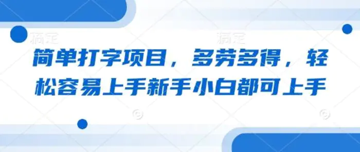 简单打字项目，多劳多得，轻松容易上手新手小白都可上手 - 副业心选-副业心选