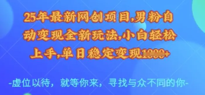 25年最新网创项目，男粉自动变现全新玩法，小白轻松上手，单日稳定变现多张 - 副业心选-副业心选