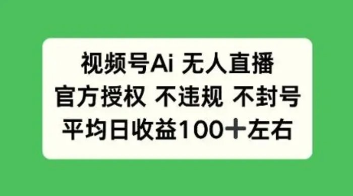 视频号AI无人直播，官方特定授权 不违规 不封号，平均日收益100+ - 副业心选-副业心选