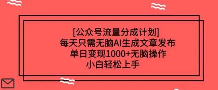 公众号流量分成计划每天只需无脑AI生成文章发布，单日变现多张，无脑操作，小白轻松上手-副业心选