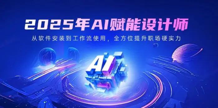 （14488期）2025年AI赋能设计师：从软件安装到工作流使用，全方位提升职场硬实力-副业心选