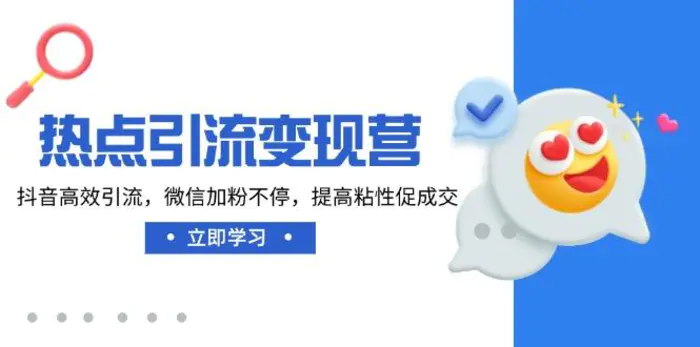 （14501期）热点引流变现营，抖音高效引流，微信加粉不停，提高粘性促成交-副业心选