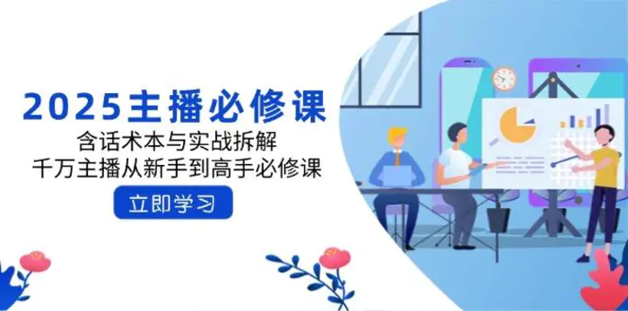（14498期）2025主播必修课：含话术本与实战拆解，千万主播从新手到高手必修课 - 副业心选-副业心选