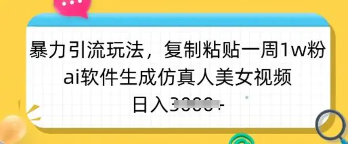 暴力引流玩法，复制粘贴一周1w粉，ai软件生成仿真人美女视频，日入多张 - 副业心选-副业心选