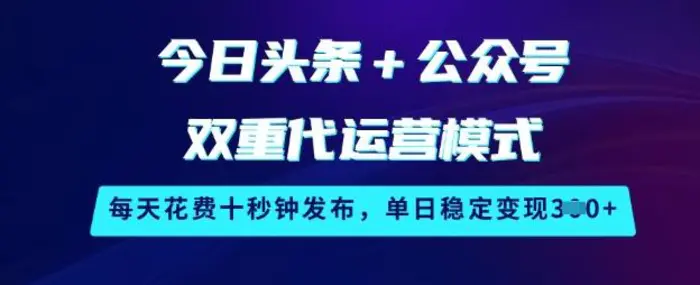 今日头条+公众号双重代运营模式，每天花费十秒钟发布，单日稳定变现3张【揭秘】-副业心选