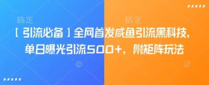 【引流必备】全网首发咸鱼引流黑科技，单日曝光引流500+，附矩阵玩法【揭秘】 - 副业心选-副业心选