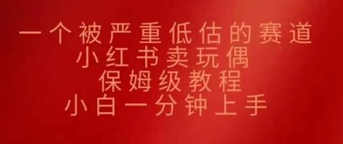 一个被严重低估的赛道，小红书卖玩偶，保姆级教程，小白一分钟上手 - 副业心选-副业心选