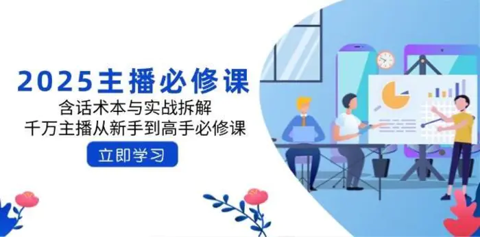 2025主播必修课：含话术本与实战拆解，千万主播从新手到高手必修课 - 副业心选-副业心选