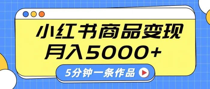 小红书字幕作品玩法，商单变现月入5000+，5分钟一条作品-副业心选