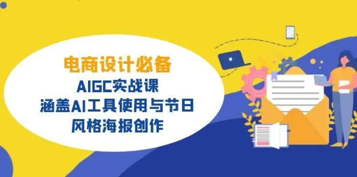 电商设计必备！AIGC实战课，涵盖AI工具使用与节日、风格海报创作 - 副业心选-副业心选
