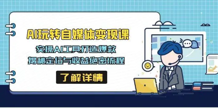 AI玩转自媒体变现课，实操AI工具打造爆款，揭秘定位与收益绝密流程-副业心选