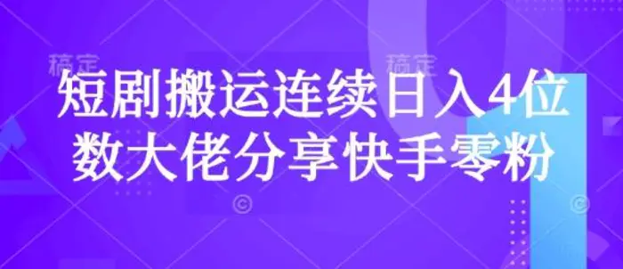 短剧搬运连续日入4位数大佬分享快手零粉爆单经验 - 副业心选-副业心选