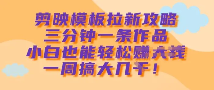 剪映模板拉新攻略，三分钟一条作品，小白也能轻松一周搞大几k - 副业心选-副业心选