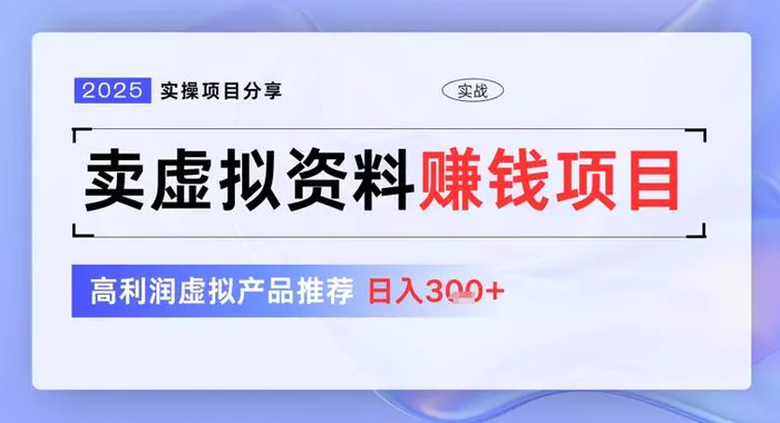 2025实操项目分享，卖虚拟资料挣钱项目，高利润虚拟产品推荐，日入3张 - 副业心选-副业心选