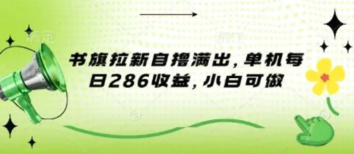 书旗拉新自撸满出，单机每日286收益，小白可做 - 副业心选-副业心选