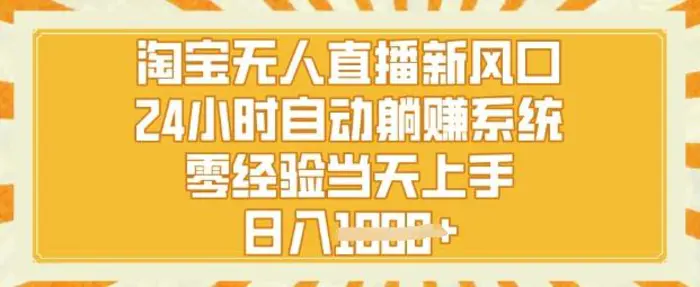 淘宝无人直播新风口，24小时自动系统，零经验当天上手，日入1k+ - 副业心选-副业心选